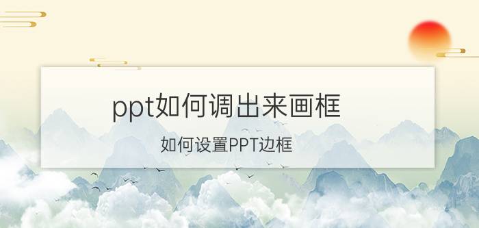 ppt如何调出来画框 如何设置PPT边框？